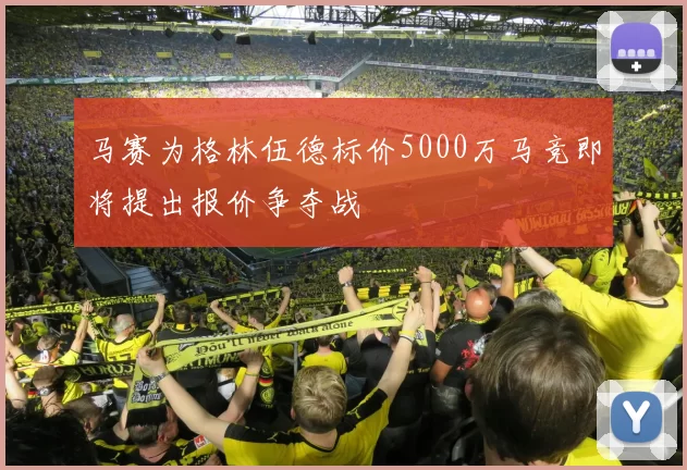 马赛为格林伍德标价5000万马竞即将提出报价争夺战
